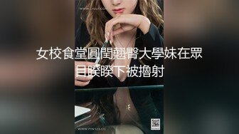 女校食堂圓閏翹臀大學妹在眾目睽睽下被擼射