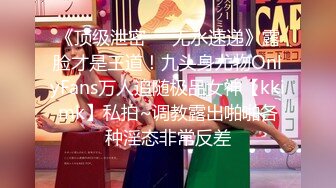 《顶级泄密㊙️无水速递》露脸才是王道！九头身尤物OnlyFans万人追随极品女神【kkimk】私拍~调教露出啪啪各种淫态非常反差