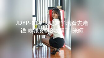 JDYP-014 大奶妹子陪着去赌钱 赢钱又操B爽翻了-米娅