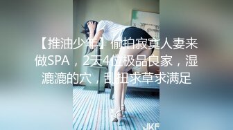 【推油少年】偷拍寂寞人妻来做SPA，2天4位极品良家，湿漉漉的穴，乱扭求草求满足