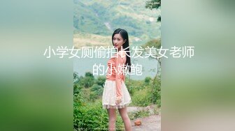  小学女厕偷拍长发美女老师的小嫩鲍