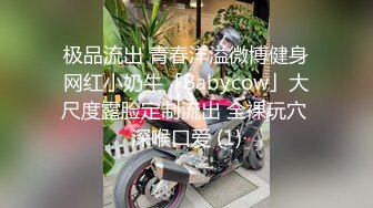 极品流出 青春洋溢微博健身网红小奶牛「Babycow」大尺度露脸定制流出 全裸玩穴 深喉口爱 (1)