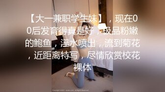 【大一兼职学生妹】，现在00后发育得真是好，极品粉嫩的鲍鱼，淫水喷出，流到菊花，近距离特写，尽情欣赏校花裸体