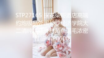 STP27165 探花柒哥酒店高端约炮极品外围长沙经济学院大二清纯学妹身材苗条逼毛浓密性感 VIP0600