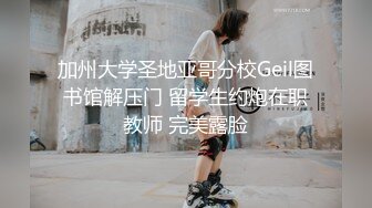 加州大学圣地亚哥分校Geil图书馆解压门 留学生约炮在职教师 完美露脸