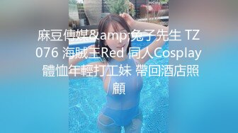 麻豆傳媒&amp;兔子先生 TZ076 海賊王Red 同人Cosplay 體恤年輕打工妹 帶回酒店照顧