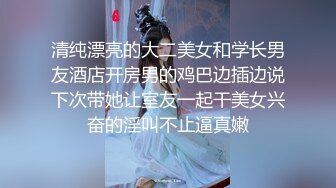 清纯漂亮的大二美女和学长男友酒店开房男的鸡巴边插边说下次带她让室友一起干美女兴奋的淫叫不止逼真嫩