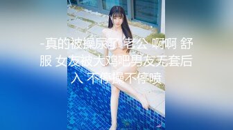 -真的被操尿了 老公 啊啊 舒服 女友被大鸡吧男友无套后入 不停操不停喷