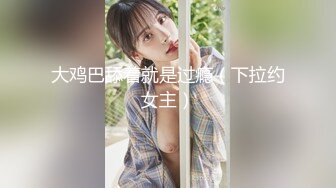 大鸡巴舔着就是过瘾（下拉约女主）