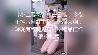 【小宝寻花】冲击日榜，今夜干抖音网红主播，极品大胸，玲珑有致魔鬼身材，精品佳作值得收藏