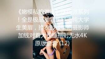 《嫩模私拍泄密》学院派系列！全是极品美乳长腿清纯大学生美眉，换衣时被偸拍摄影师加钱对着大长腿撸射无水4K原版全套 (12)