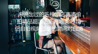  未流出过的乐橙酒店高清偷拍精品超清近距离媲美91情侣自拍视频质量的房间对白清晰