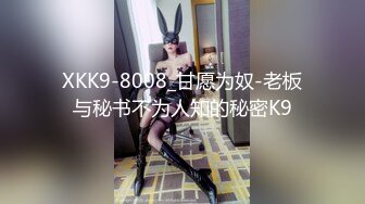 XKK9-8008_甘愿为奴-老板与秘书不为人知的秘密K9