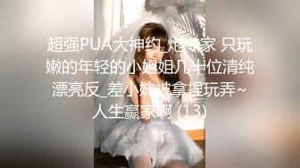 超强PUA大神约_炮专家 只玩嫩的年轻的小姐姐几十位清纯漂亮反_差小妹被拿捏玩弄~人生赢家啊 (13)