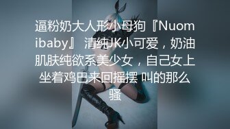 逼粉奶大人形小母狗『Nuomibaby』 清纯JK小可爱，奶油肌肤纯欲系美少女，自己女上坐着鸡巴来回摇摆 叫的那么骚