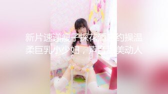 新片速递瘦子探花酒店约操温柔巨乳小少妇，声音甜美动人