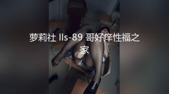 萝莉社 lls-89 哥好痒性福之家