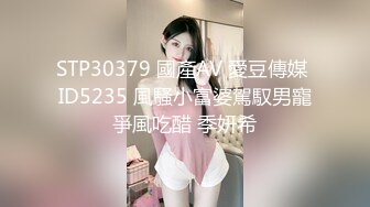 STP30379 國產AV 愛豆傳媒 ID5235 風騷小富婆駕馭男寵爭風吃醋 季妍希