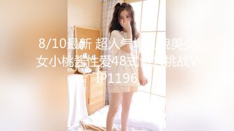 8/10最新 超人气爆乳貌美少女小桃酱性爱48式肏穴挑战VIP1196