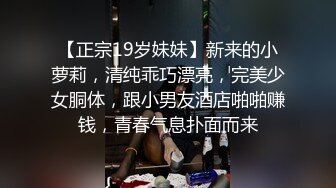 10-9小王胖子寻花 约啪主动热情女孩，嘘寒问暖激情口交，狂干两炮