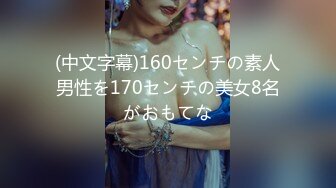 (中文字幕)160センチの素人男性を170センチの美女8名がおもてな