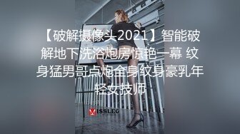 【破解摄像头2021】智能破解地下洗浴炮房惊艳一幕 纹身猛男哥点炮全身纹身豪乳年轻女技师