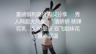 极品女神再返场清纯乖巧身材颜值均高分近距离清晰看小穴被抽查