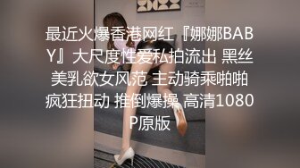 最近火爆香港网红『娜娜BABY』大尺度性爱私拍流出 黑丝美乳欲女风范 主动骑乘啪啪疯狂扭动 推倒爆操 高清1080P原版