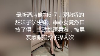 最新酒店偷拍6-7，爱撒娇的甜妹子学生妹，乖乖女竟然口技了得，主动挑逗男友，被男友蒙眼掐脖子操两次