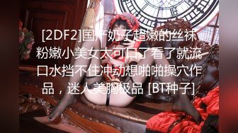 [2DF2]国产奶子超嫩的丝袜粉嫩小美女太可口了看了就流口水挡不住冲动想啪啪操穴作品，迷人美胸极品 [BT种子]