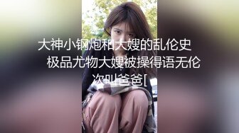 大神小钢炮和大嫂的乱伦史❤️极品尤物大嫂被操得语无伦次叫爸爸[