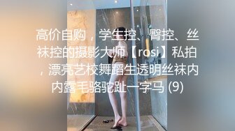 高价自购，学生控、臀控、丝袜控的摄影大师【rosi】私拍，漂亮艺校舞蹈生透明丝袜内内露毛骆驼趾一字马 (9)