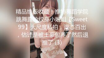 精品绝版收藏！推特舞蹈学院跳舞露脸纹身小姐姐【Sweet99】大尺度私拍，淫态百出，估计是被土豪包养了然后退推了 (3)