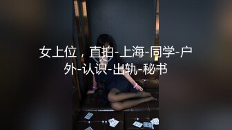 女上位，直拍-上海-同学-户外-认识-出轨-秘书