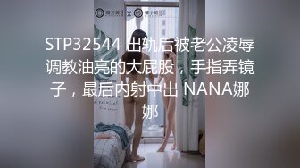 STP32544 出轨后被老公凌辱调教油亮的大屁股，手指弄镜子，最后内射中出 NANA娜娜