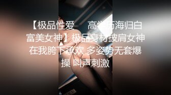 【极品性爱❤️高学历海归白富美女神】极品身材披肩女神在我胯下承欢 多姿势无套爆操 叫声刺激