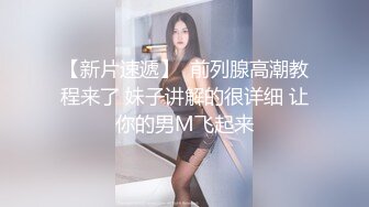 【新片速遞】  前列腺高潮教程来了 妹子讲解的很详细 让你的男M飞起来