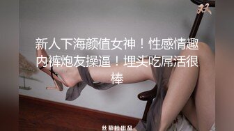 新人下海颜值女神！性感情趣内裤炮友操逼！埋头吃屌活很棒