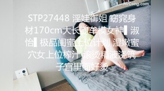 STP27448 淫娃御姐 窈窕身材170cm大长腿车模女神▌淑怡▌极品闺蜜上位计划 湿嫩蜜穴女上位榨汁 滚烫精液浇筑子宫里面好烫