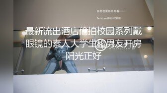 最新流出酒店偷拍校园系列戴眼镜的素人大学生和男友开房阳光正好