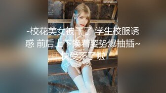 -校花美女被干了 学生校服诱惑 前后上下换着姿势爆抽插~快受不了啦