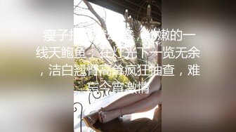  瘦子探花梦幻馆，粉嫩的一线天鲍鱼，在灯光下一览无余，洁白翘臀高耸疯狂抽查，难忘今宵激情