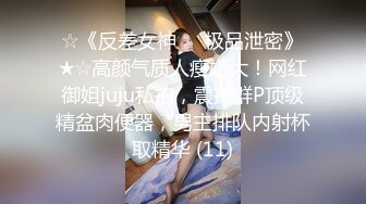 ☆《反差女神☀️极品泄密》★☆高颜气质人瘦奶大！网红御姐juju私拍，震撼群P顶级精盆肉便器，男主排队内射杯取精华 (11)