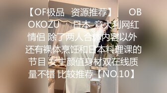 【OF极品✨资源推荐】❤️OBOKOZU❤️日本_意大利网红情侣 除了两人合体内容以外 还有裸体烹饪和日本料理课的节目 女主颜值身材双在线质量不错 比较推荐【NO.10】