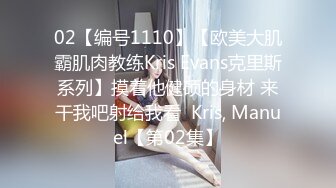 02【编号1110】【欧美大肌霸肌肉教练Kris Evans克里斯系列】摸着他健硕的身材 来干我吧射给我看  Kris, Manuel【第02集】