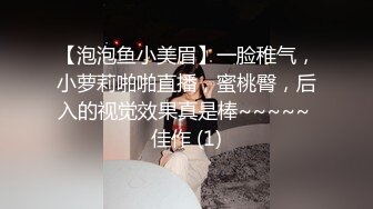 【泡泡鱼小美眉】一脸稚气，小萝莉啪啪直播，蜜桃臀，后入的视觉效果真是棒~~~~~ 佳作 (1)