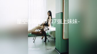 星空传媒XK8117强上妹妹-香菱