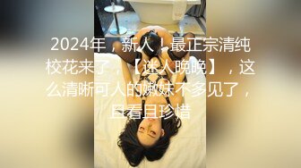 2024年，新人！最正宗清纯校花来了，【迷人晚晚】，这么清晰可人的嫩妹不多见了，且看且珍惜