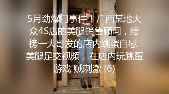 5月劲爆门事件！广西某地大众4S店的美腿销售顾问，给榜一大哥发的店内跳蛋自慰 美腿足交视频，在店内玩跳蛋游戏 贼刺激 (6)