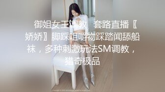 ✿御姐女王调教✿套路直播〖娇娇〗脚踩咀嚼物踩踏闻舔船袜，多种刺激玩法SM调教，猎奇极品